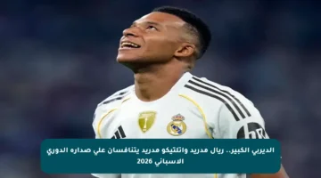 الديربي الكبير.. ريال مدريد وأتلتيكو مدريد يتنافسان على صدارة الدوري الإسباني 2026